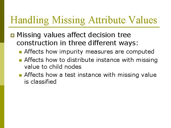 Handling Missing Attribute Values p Missing values affect decision tree construction in three different