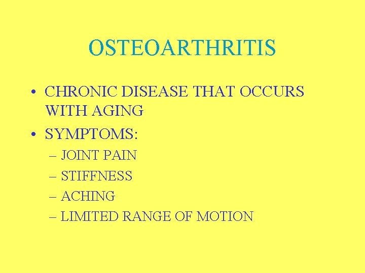 OSTEOARTHRITIS • CHRONIC DISEASE THAT OCCURS WITH AGING • SYMPTOMS: – JOINT PAIN –