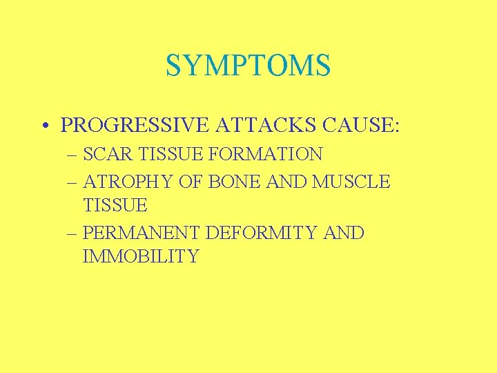 SYMPTOMS • PROGRESSIVE ATTACKS CAUSE: – SCAR TISSUE FORMATION – ATROPHY OF BONE AND