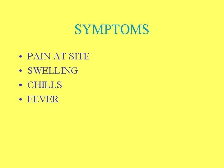 SYMPTOMS • • PAIN AT SITE SWELLING CHILLS FEVER 