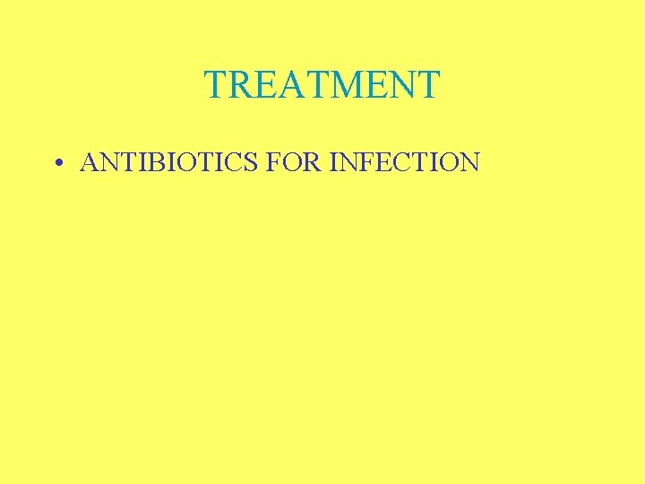 TREATMENT • ANTIBIOTICS FOR INFECTION 