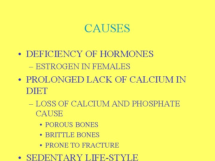 CAUSES • DEFICIENCY OF HORMONES – ESTROGEN IN FEMALES • PROLONGED LACK OF CALCIUM