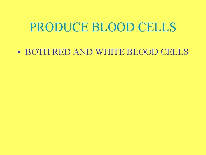 PRODUCE BLOOD CELLS • BOTH RED AND WHITE BLOOD CELLS 