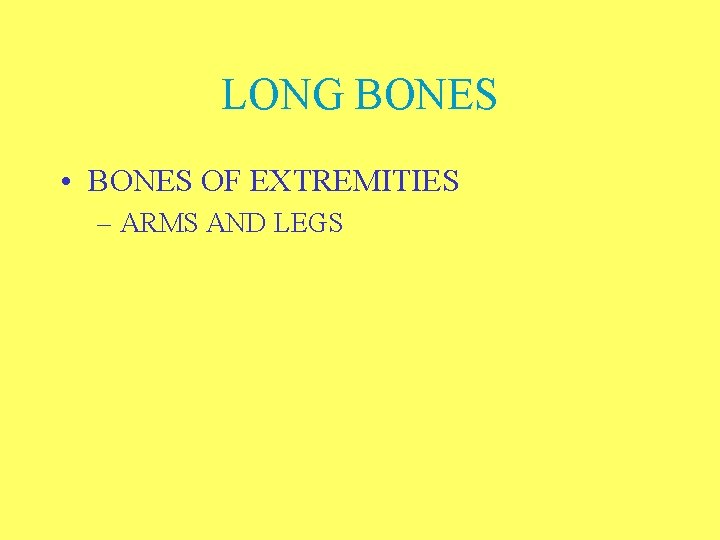 LONG BONES • BONES OF EXTREMITIES – ARMS AND LEGS 