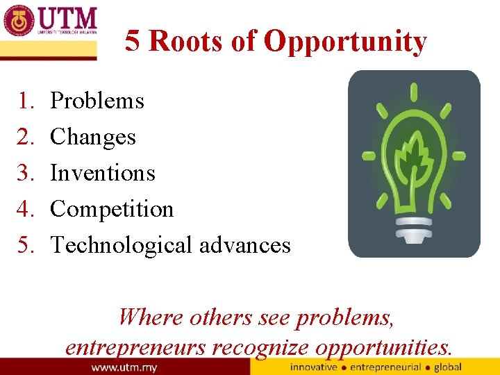 5 Roots of Opportunity 1. 2. 3. 4. 5. Problems Changes Inventions Competition Technological