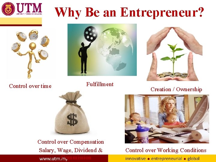 Why Be an Entrepreneur? Control over time Fulfillment Control over Compensation Salary, Wage, Dividend