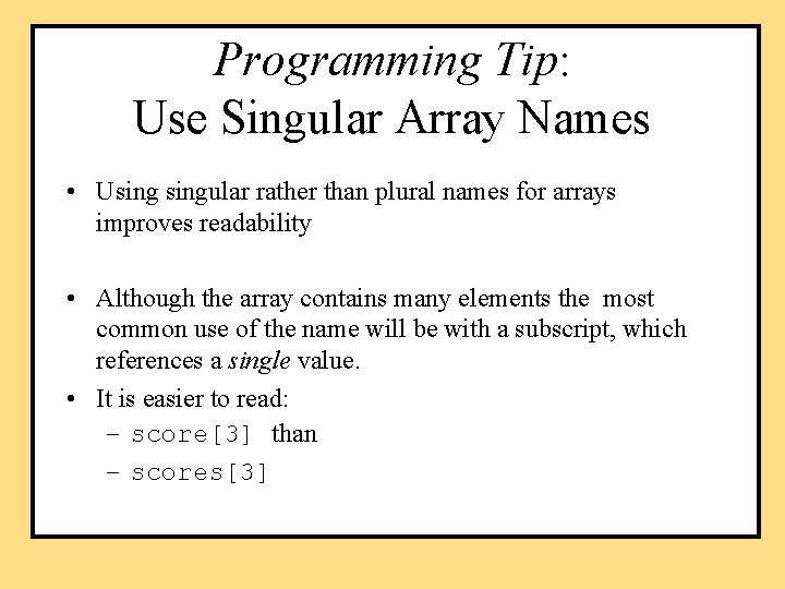 Programming Tip: Use Singular Array Names • Usingular rather than plural names for arrays
