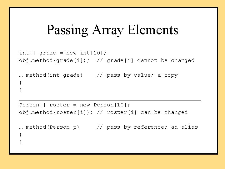 Passing Array Elements int[] grade = new int[10]; obj. method(grade[i]); // grade[i] cannot be
