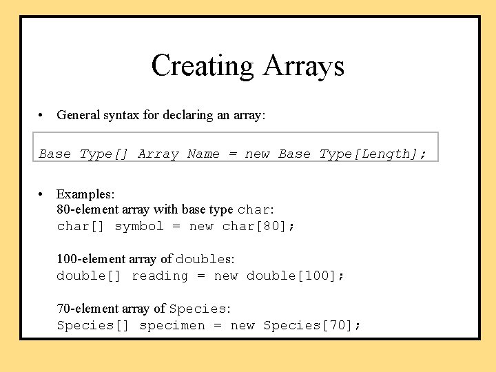 Creating Arrays • General syntax for declaring an array: Base_Type[] Array_Name = new Base_Type[Length];