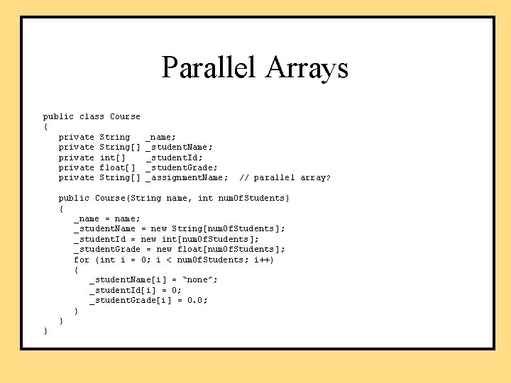 Parallel Arrays public class Course { private String[] private int[] private float[] private String[]