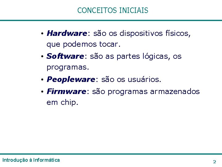 CONCEITOS INICIAIS • Hardware: são os dispositivos físicos, que podemos tocar. • Software: são CONCEITOS INICIAIS • Hardware: são os dispositivos físicos, que podemos tocar. • Software: são