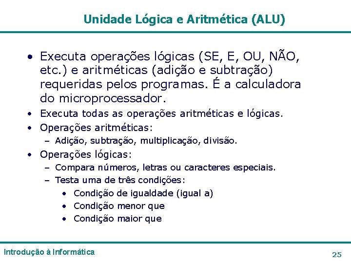 Unidade Lógica e Aritmética (ALU) • Executa operações lógicas (SE, E, OU, NÃO, etc. Unidade Lógica e Aritmética (ALU) • Executa operações lógicas (SE, E, OU, NÃO, etc.