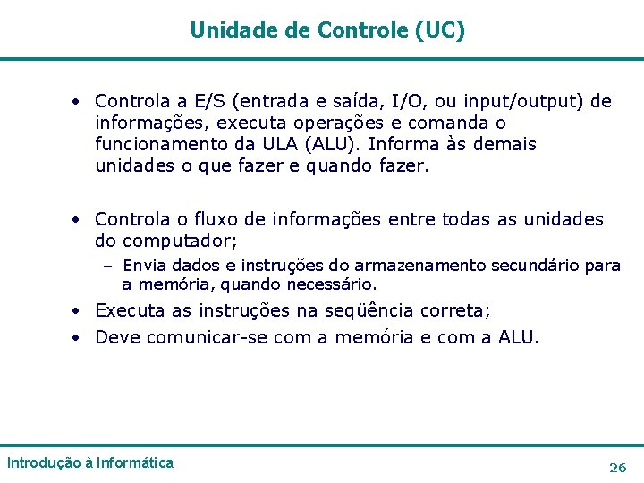 Unidade de Controle (UC) • Controla a E/S (entrada e saída, I/O, ou input/output) Unidade de Controle (UC) • Controla a E/S (entrada e saída, I/O, ou input/output)