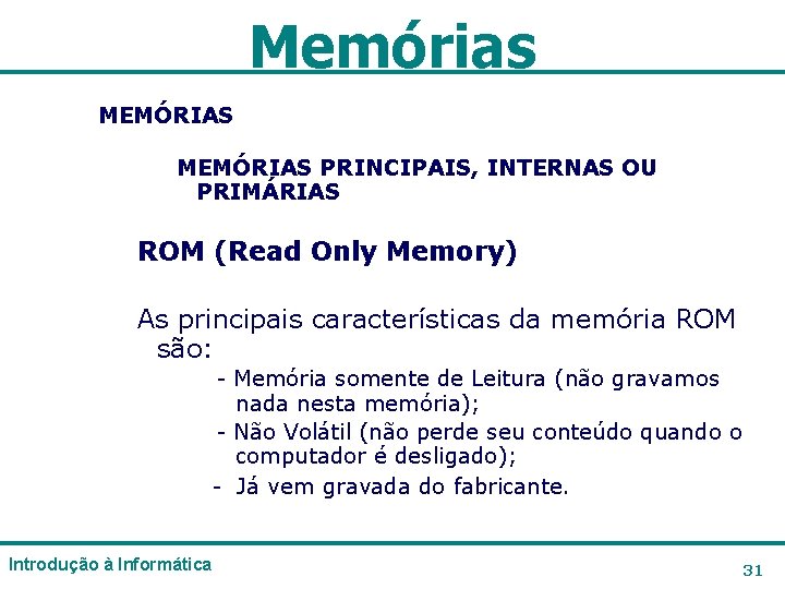 Memórias MEMÓRIAS PRINCIPAIS, INTERNAS OU PRIMÁRIAS ROM (Read Only Memory) As principais características da Memórias MEMÓRIAS PRINCIPAIS, INTERNAS OU PRIMÁRIAS ROM (Read Only Memory) As principais características da