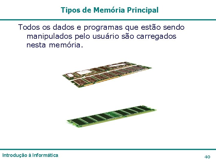 Tipos de Memória Principal Todos os dados e programas que estão sendo manipulados pelo Tipos de Memória Principal Todos os dados e programas que estão sendo manipulados pelo