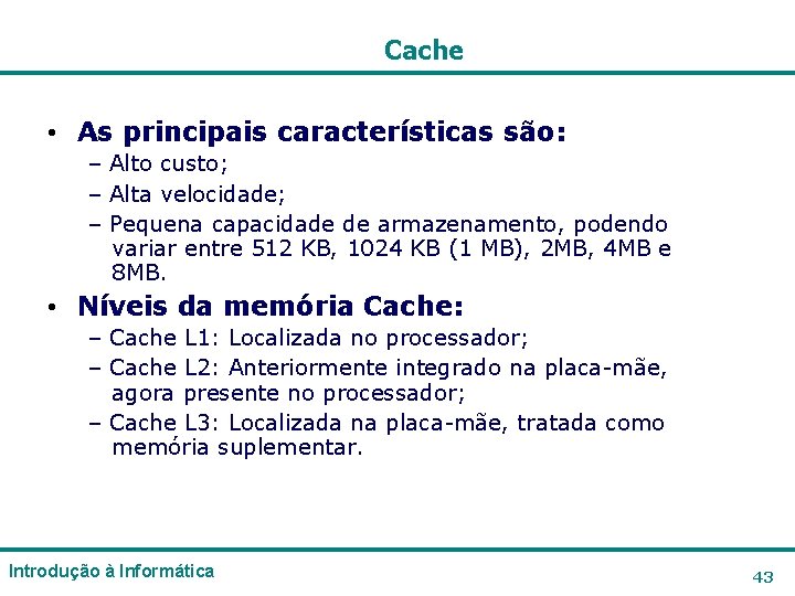 Cache • As principais características são: – Alto custo; – Alta velocidade; – Pequena Cache • As principais características são: – Alto custo; – Alta velocidade; – Pequena