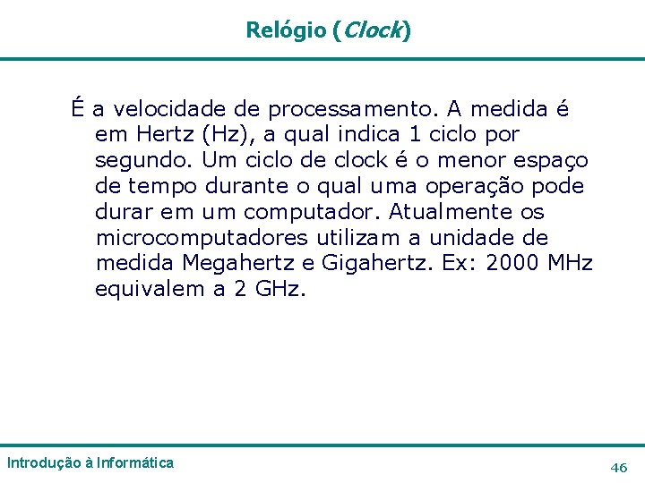 Relógio (Clock) É a velocidade de processamento. A medida é em Hertz (Hz), a Relógio (Clock) É a velocidade de processamento. A medida é em Hertz (Hz), a