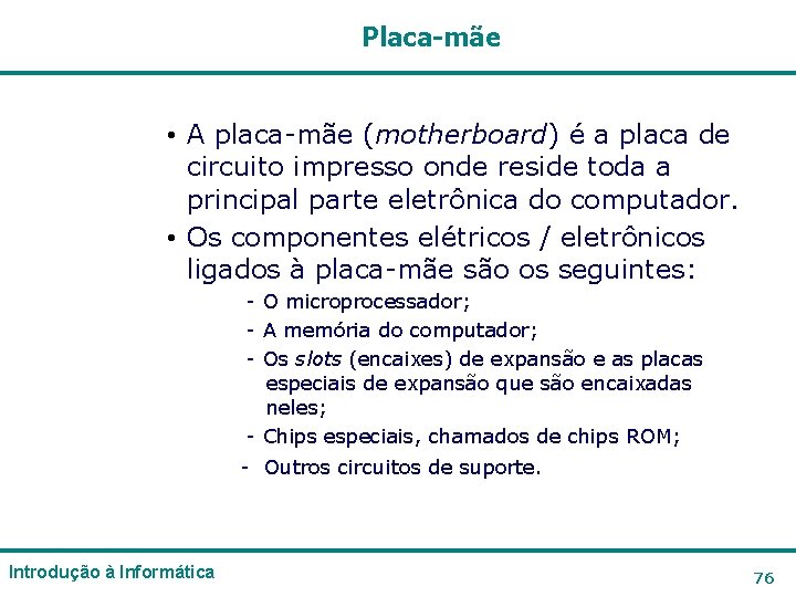 Placa-mãe • A placa-mãe (motherboard) é a placa de circuito impresso onde reside toda Placa-mãe • A placa-mãe (motherboard) é a placa de circuito impresso onde reside toda