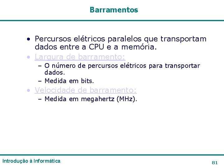 Barramentos • Percursos elétricos paralelos que transportam dados entre a CPU e a memória. Barramentos • Percursos elétricos paralelos que transportam dados entre a CPU e a memória.