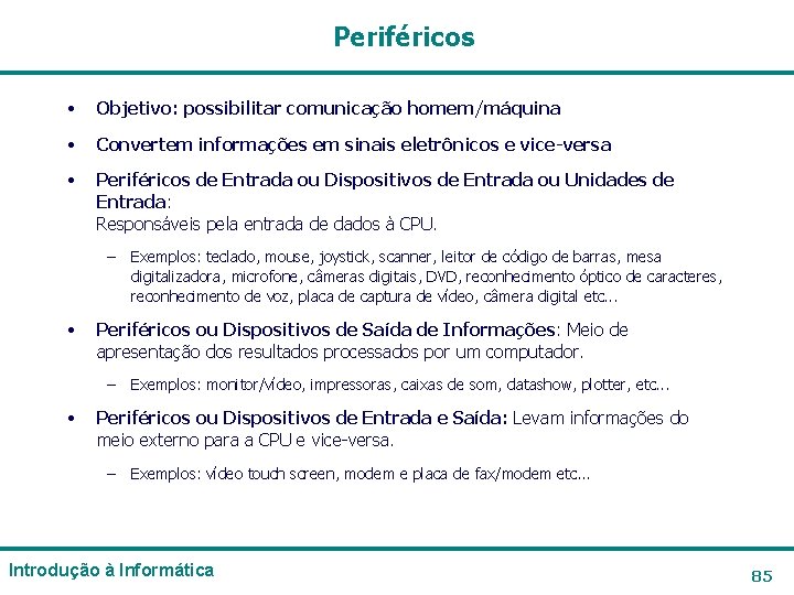 Periféricos • Objetivo: possibilitar comunicação homem/máquina • Convertem informações em sinais eletrônicos e vice-versa Periféricos • Objetivo: possibilitar comunicação homem/máquina • Convertem informações em sinais eletrônicos e vice-versa