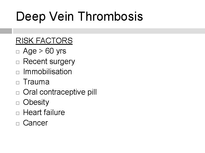 Deep Vein Thrombosis RISK FACTORS Age > 60 yrs Recent surgery Immobilisation Trauma Oral