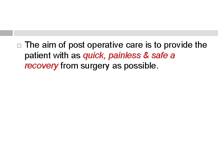  The aim of post operative care is to provide the patient with as