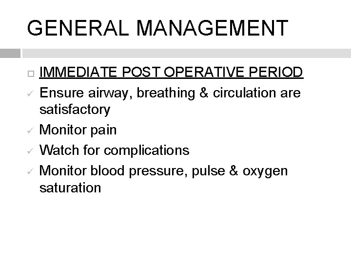 GENERAL MANAGEMENT ü ü IMMEDIATE POST OPERATIVE PERIOD Ensure airway, breathing & circulation are