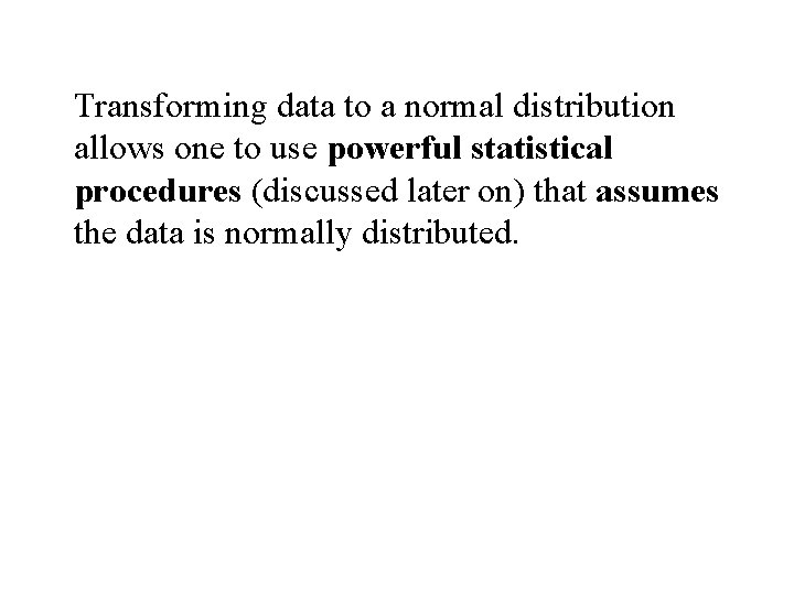 Transforming data to a normal distribution allows one to use powerful statistical procedures (discussed