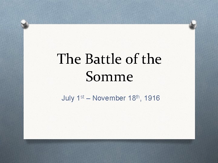 The Battle of the Somme July 1 st – November 18 th, 1916 