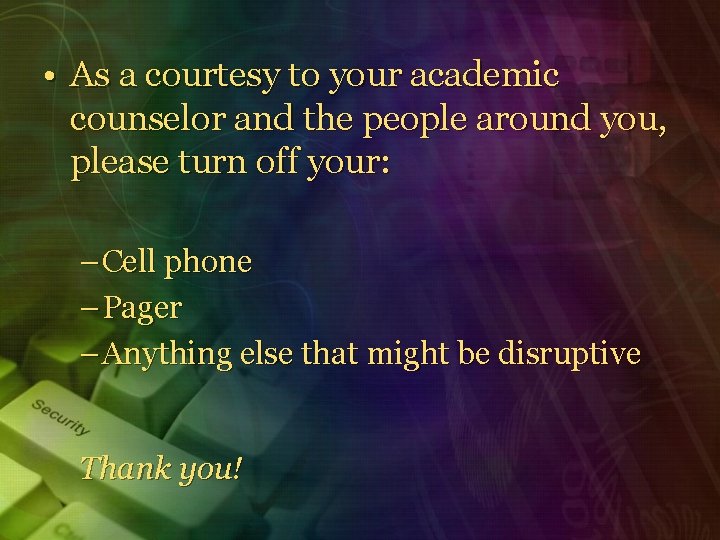  • As a courtesy to your academic counselor and the people around you,