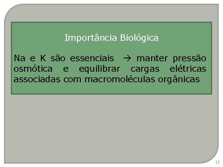 Importância Biológica Na e K são essenciais manter pressão osmótica e equilibrar cargas elétricas