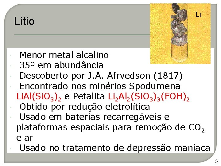 Lítio Li Menor metal alcalino 35º em abundância Descoberto por J. A. Afrvedson (1817)