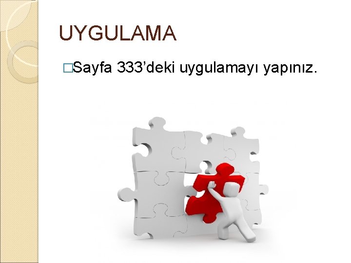 UYGULAMA �Sayfa 333’deki uygulamayı yapınız. UYGULAMA �Sayfa 333’deki uygulamayı yapınız.