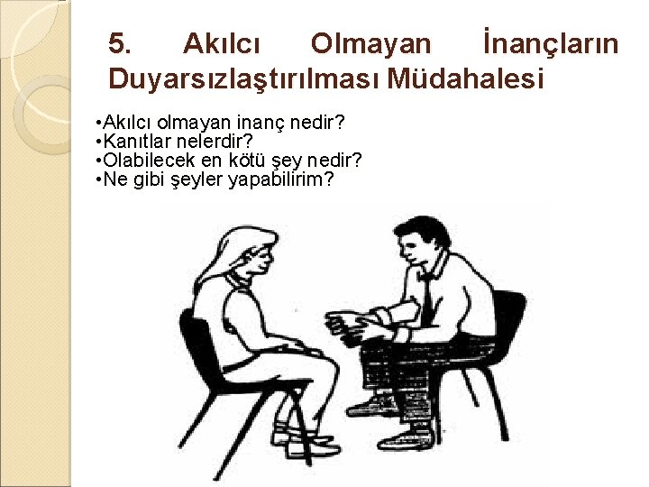 5. Akılcı Olmayan İnançların Duyarsızlaştırılması Müdahalesi • Akılcı olmayan inanç nedir? • Kanıtlar nelerdir? 5. Akılcı Olmayan İnançların Duyarsızlaştırılması Müdahalesi • Akılcı olmayan inanç nedir? • Kanıtlar nelerdir?