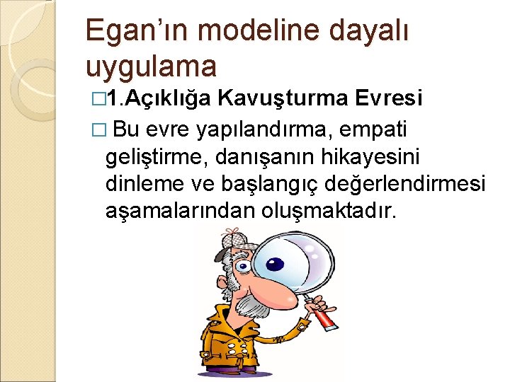 Egan’ın modeline dayalı uygulama � 1. Açıklığa Kavuşturma Evresi � Bu evre yapılandırma, empati Egan’ın modeline dayalı uygulama � 1. Açıklığa Kavuşturma Evresi � Bu evre yapılandırma, empati