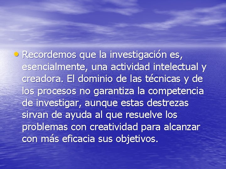  • Recordemos que la investigación es, esencialmente, una actividad intelectual y creadora. El
