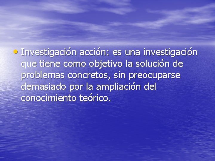  • Investigación acción: es una investigación que tiene como objetivo la solución de