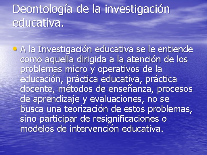 Deontología de la investigación educativa. • A la Investigación educativa se le entiende como