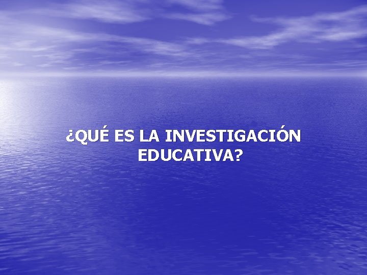 ¿QUÉ ES LA INVESTIGACIÓN EDUCATIVA? 