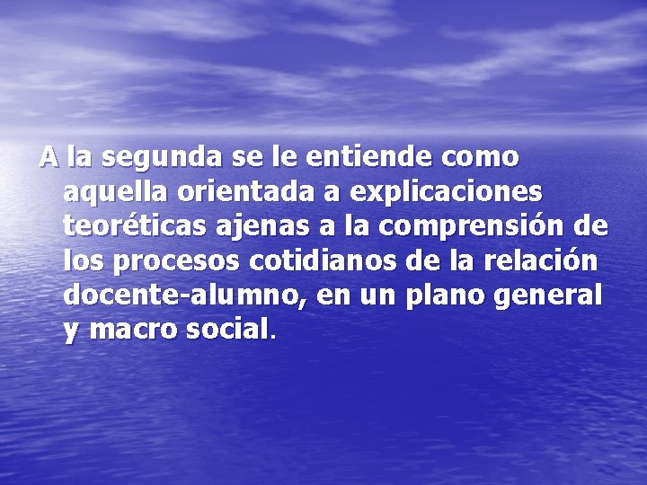 A la segunda se le entiende como aquella orientada a explicaciones teoréticas ajenas a