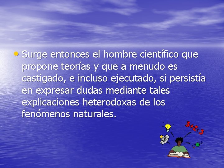  • Surge entonces el hombre científico que propone teorías y que a menudo