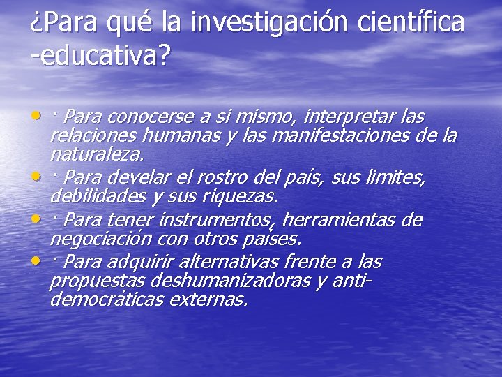 ¿Para qué la investigación científica -educativa? • · Para conocerse a si mismo, interpretar