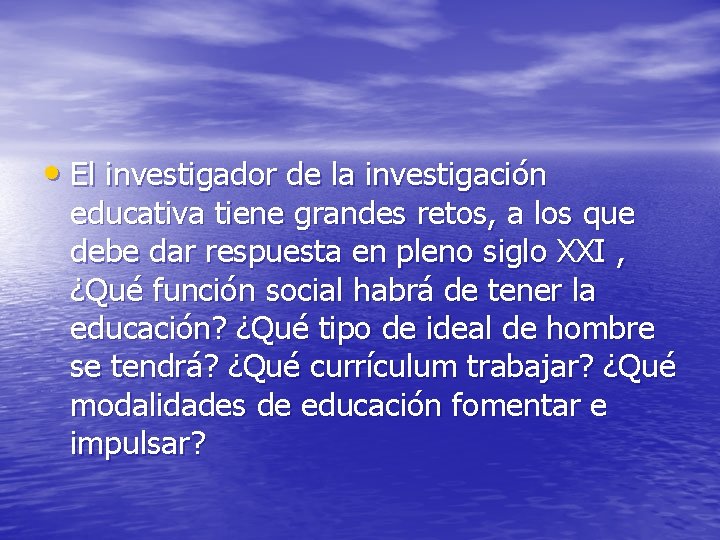  • El investigador de la investigación educativa tiene grandes retos, a los que