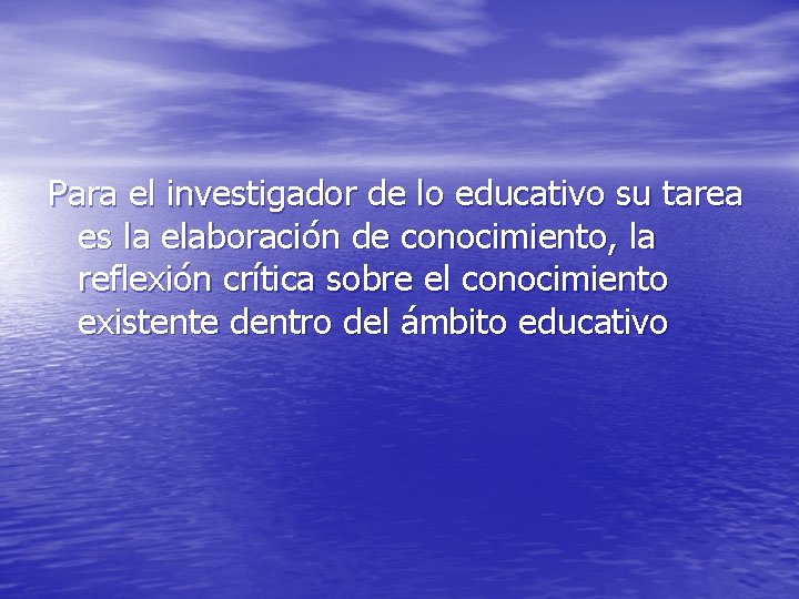 Para el investigador de lo educativo su tarea es la elaboración de conocimiento, la