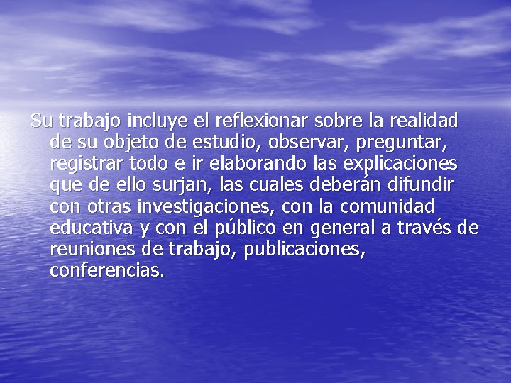 Su trabajo incluye el reflexionar sobre la realidad de su objeto de estudio, observar,