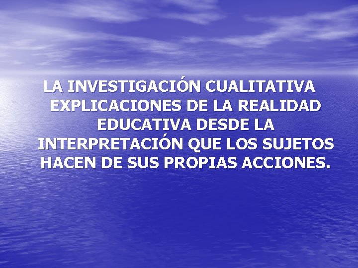 LA INVESTIGACIÓN CUALITATIVA EXPLICACIONES DE LA REALIDAD EDUCATIVA DESDE LA INTERPRETACIÓN QUE LOS SUJETOS