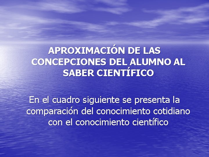 APROXIMACIÓN DE LAS CONCEPCIONES DEL ALUMNO AL SABER CIENTÍFICO En el cuadro siguiente se