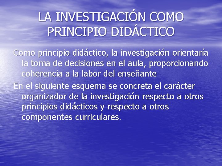LA INVESTIGACIÓN COMO PRINCIPIO DIDÁCTICO Como principio didáctico, la investigación orientaría la toma de