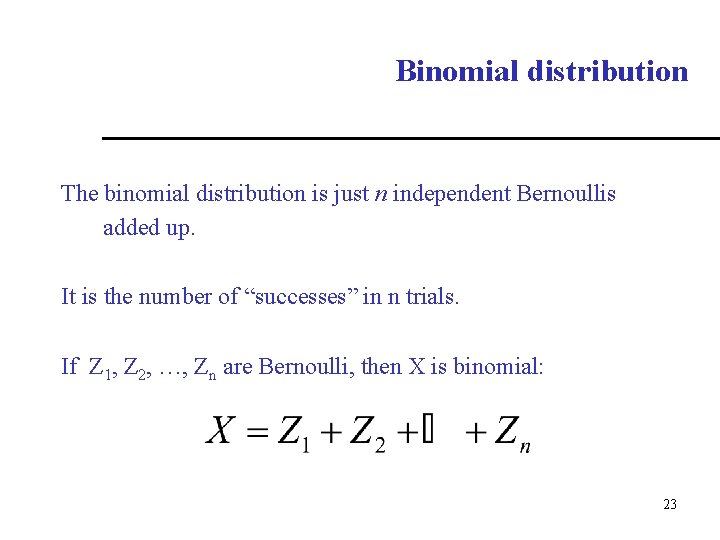 Binomial distribution The binomial distribution is just n independent Bernoullis added up. It is