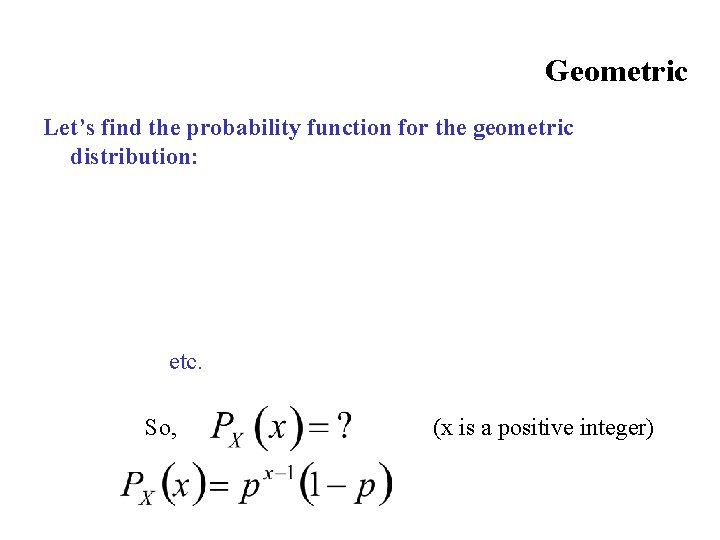 Geometric Let’s find the probability function for the geometric distribution: etc. So, (x is